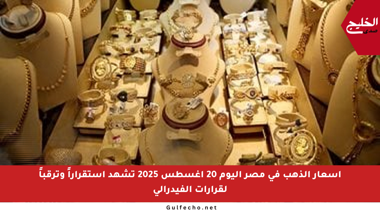 أسعار الذهب في مصر اليوم 20 أغسطس 2025 تشهد استقراراً وترقباً لقرارات الفيدرالي